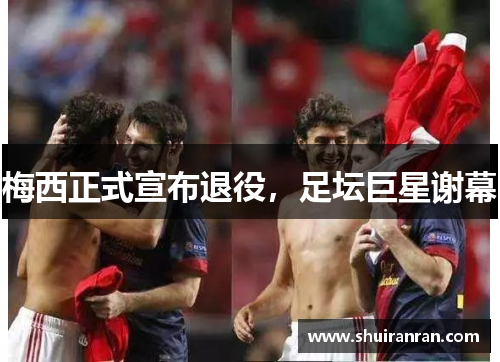 梅西正式宣布退役，足坛巨星谢幕